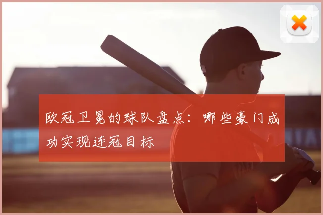 欧冠卫冕的球队盘点：哪些豪门成功实现连冠目标