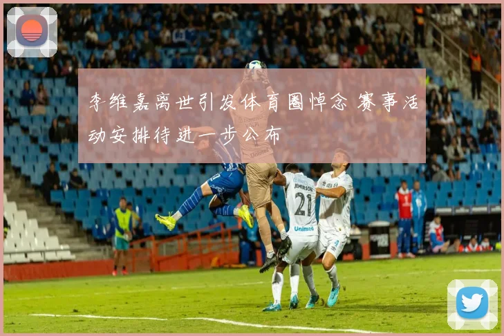 李维嘉离世引发体育圈悼念 赛事活动安排待进一步公布