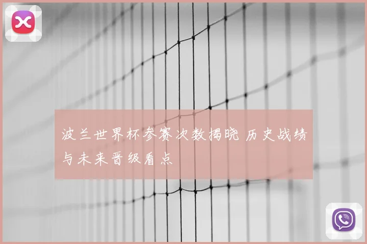 波兰世界杯参赛次数揭晓 历史战绩与未来晋级看点