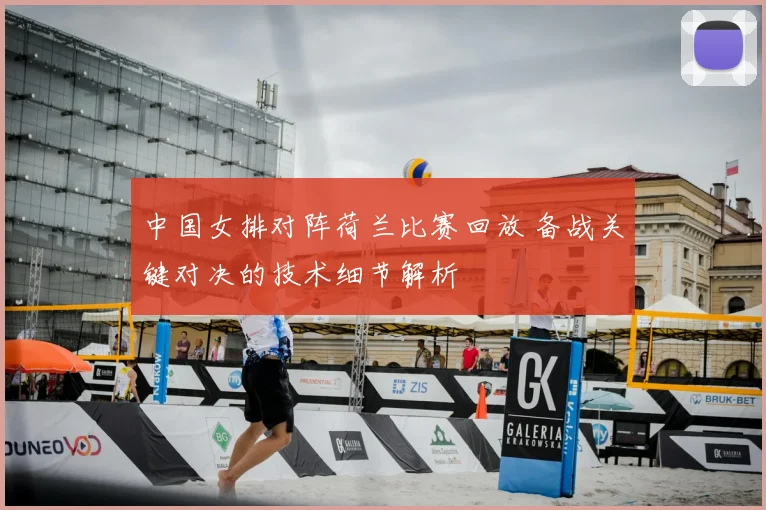 中国女排对阵荷兰比赛回放 备战关键对决的技术细节解析