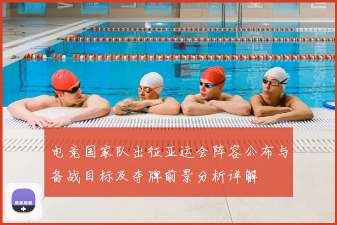 电竞国家队出征亚运会阵容公布与备战目标及夺牌前景分析详解