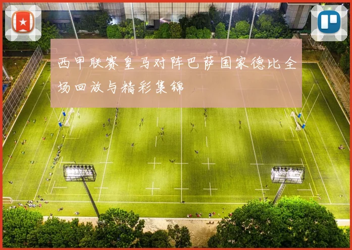 西甲联赛皇马对阵巴萨国家德比全场回放与精彩集锦