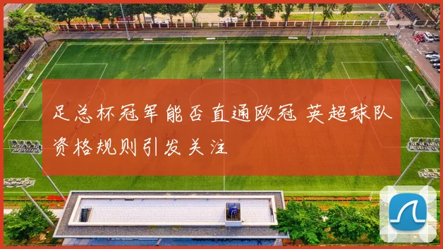 足总杯冠军能否直通欧冠 英超球队资格规则引发关注