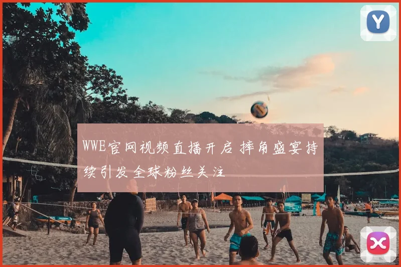 WWE官网视频直播开启 摔角盛宴持续引发全球粉丝关注