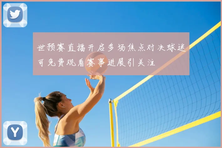 世预赛直播开启多场焦点对决球迷可免费观看赛事进展引关注