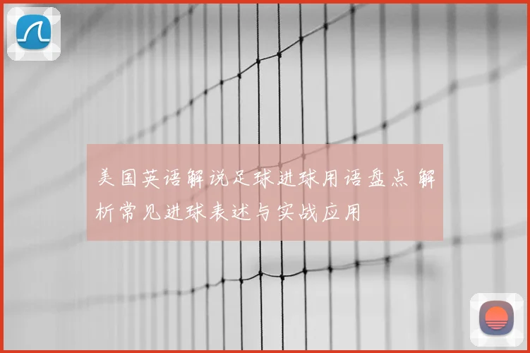美国英语解说足球进球用语盘点 解析常见进球表述与实战应用