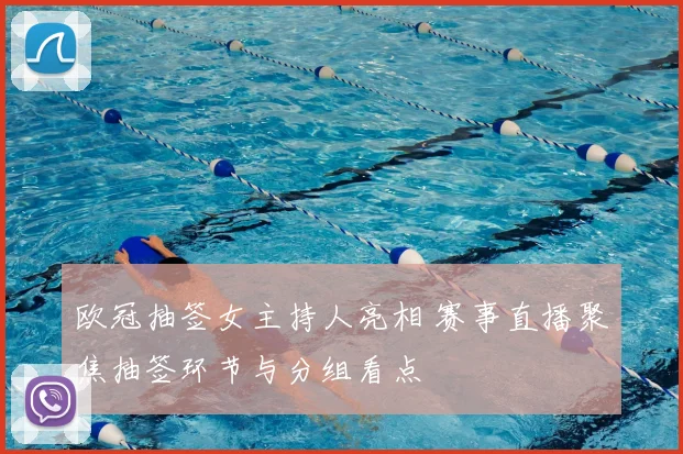 欧冠抽签女主持人亮相 赛事直播聚焦抽签环节与分组看点