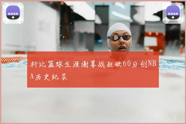 科比篮球生涯谢幕战狂砍60分创NBA历史纪录