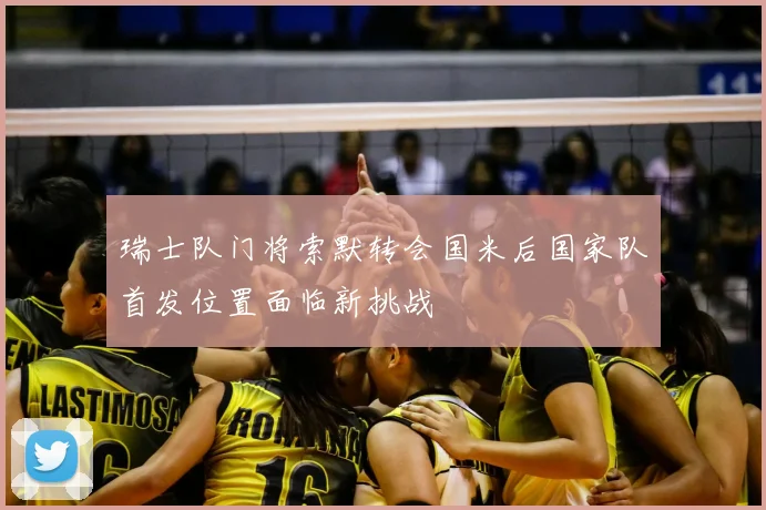 瑞士队门将索默转会国米后国家队首发位置面临新挑战