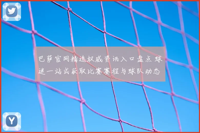 巴萨官网精选权威资讯入口盘点 球迷一站式获取比赛赛程与球队动态