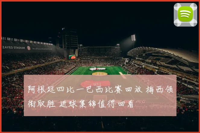阿根廷四比一巴西比赛回放 梅西领衔取胜 进球集锦值得回看
