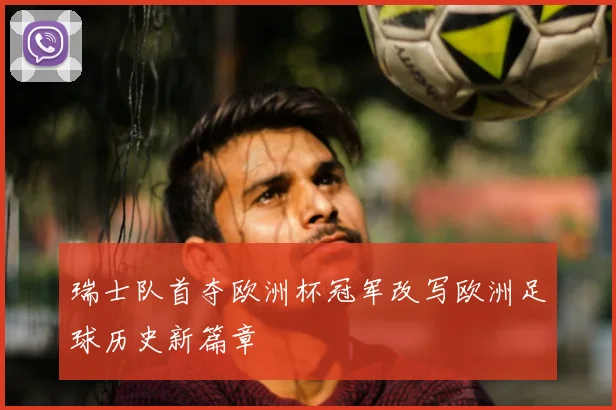 瑞士队首夺欧洲杯冠军改写欧洲足球历史新篇章
