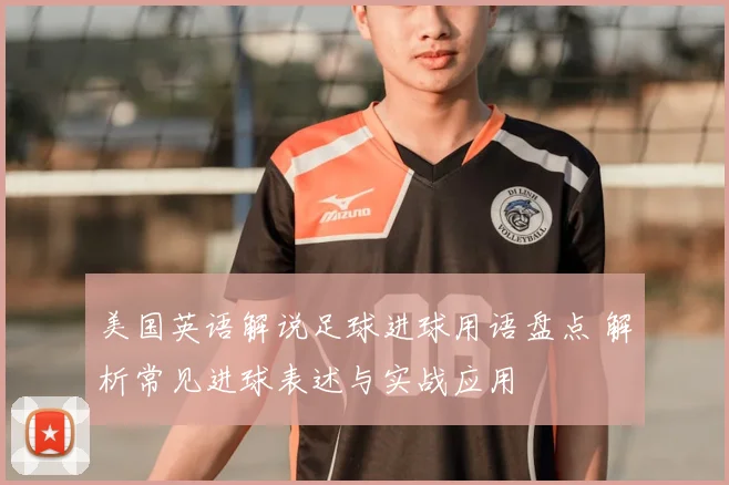 美国英语解说足球进球用语盘点 解析常见进球表述与实战应用