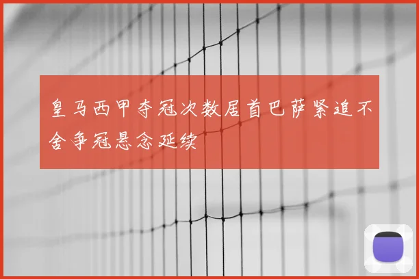 皇马西甲夺冠次数居首巴萨紧追不舍争冠悬念延续