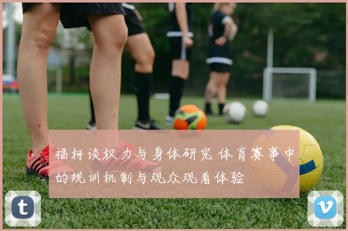 福柯谈权力与身体研究 体育赛事中的规训机制与观众观看体验