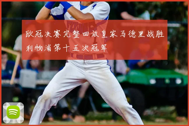 欧冠决赛完整回放皇家马德里战胜利物浦第十五次冠军