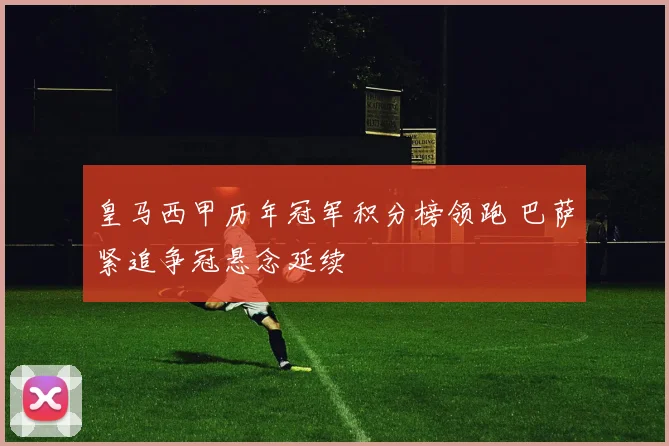 皇马西甲历年冠军积分榜领跑 巴萨紧追争冠悬念延续