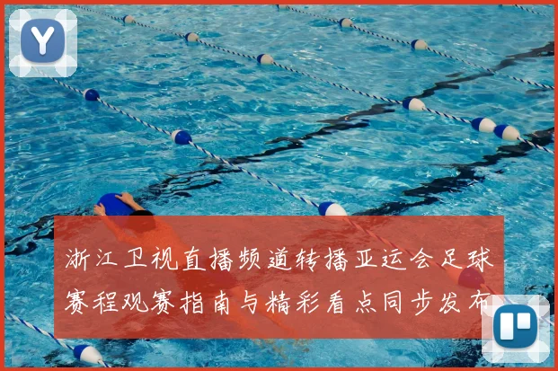 浙江卫视直播频道转播亚运会足球赛程观赛指南与精彩看点同步发布
