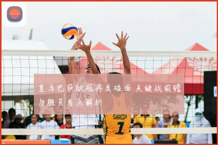 皇马巴萨欧冠再度碰面 关键战前瞻与胜负看点解析