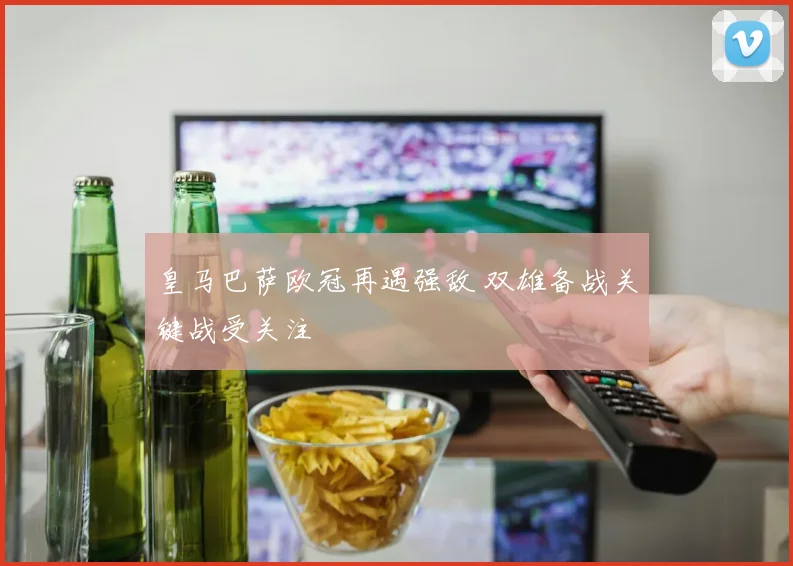 皇马巴萨欧冠再遇强敌 双雄备战关键战受关注