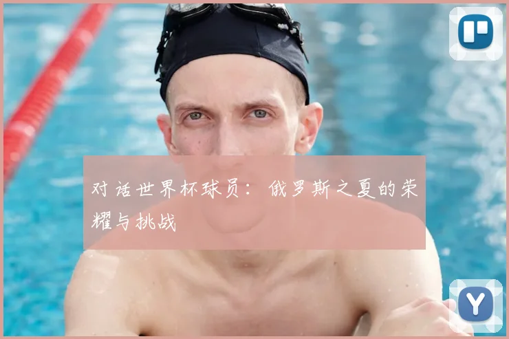 对话世界杯球员:俄罗斯之夏的荣耀与挑战