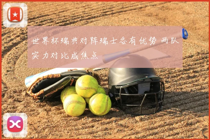 世界杯瑞典对阵瑞士各有优势 两队实力对比成焦点
