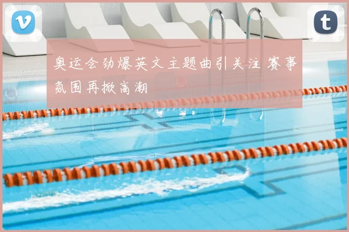 奥运会劲爆英文主题曲引关注 赛事氛围再掀高潮