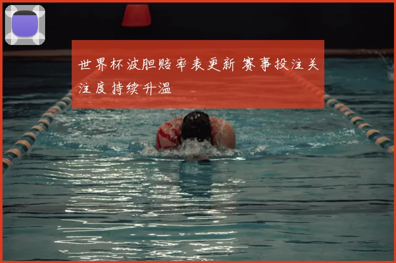 世界杯波胆赔率表更新 赛事投注关注度持续升温