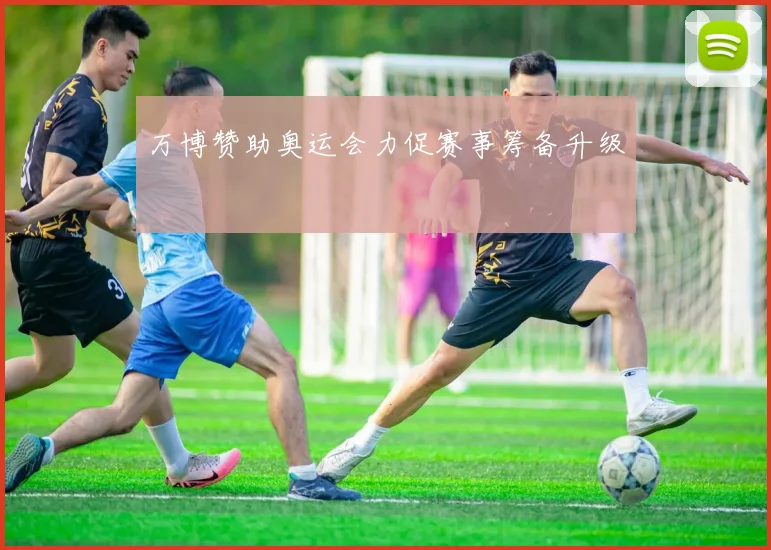 万博赞助奥运会力促赛事筹备升级