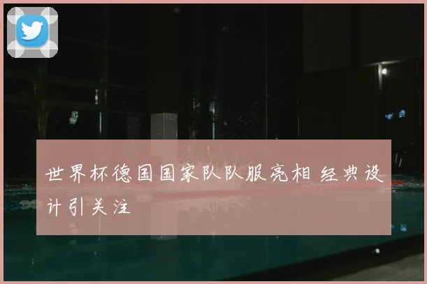 世界杯德国国家队队服亮相 经典设计引关注