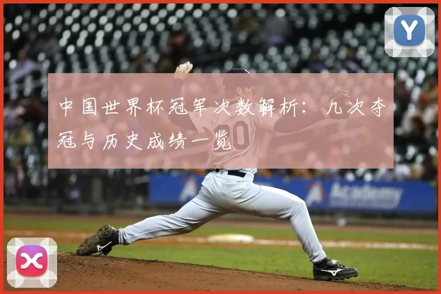 中国世界杯冠军次数解析：几次夺冠与历史成绩一览