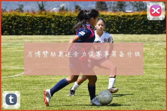 万博赞助奥运会力促赛事筹备升级