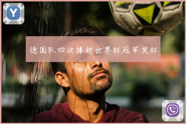 德国队四次捧起世界杯冠军奖杯