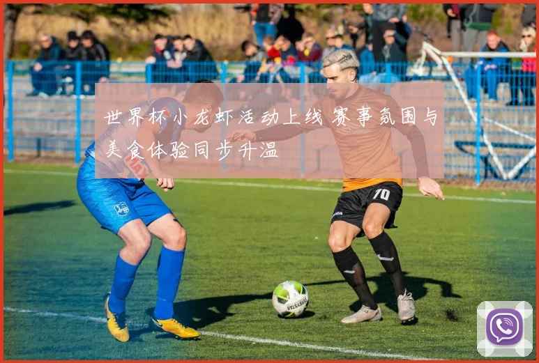 世界杯小龙虾活动上线 赛事氛围与美食体验同步升温