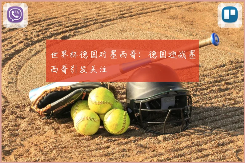 世界杯德国对墨西哥：德国迎战墨西哥引发关注