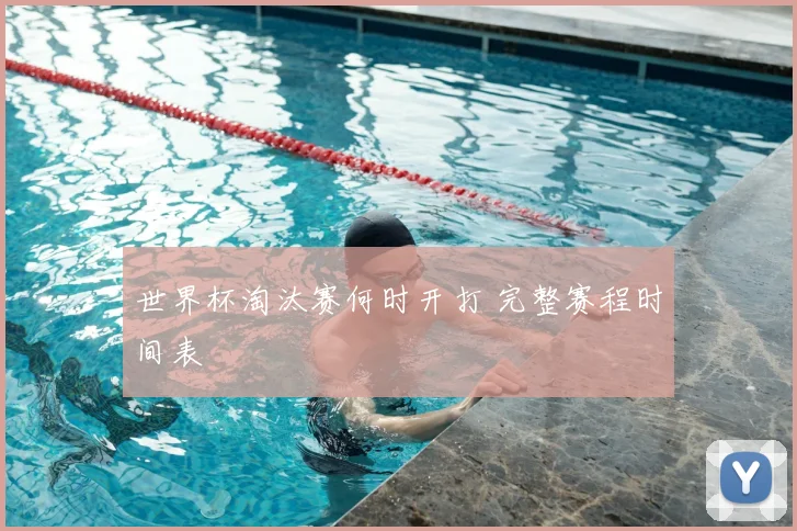 世界杯淘汰赛何时开打 完整赛程时间表