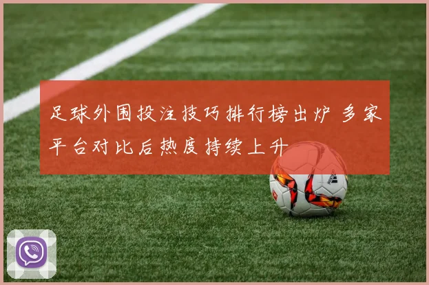 足球外围投注技巧排行榜出炉 多家平台对比后热度持续上升