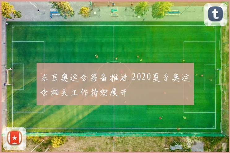 东京奥运会筹备推进 2020夏季奥运会相关工作持续展开