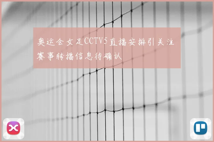 奥运会女足CCTV5直播安排引关注 赛事转播信息待确认