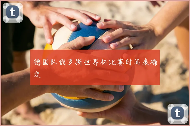 德国队俄罗斯世界杯比赛时间表确定