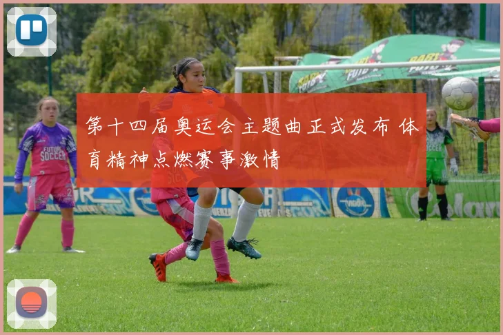 第十四届奥运会主题曲正式发布 体育精神点燃赛事激情