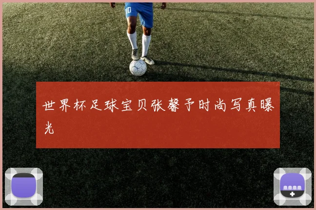 世界杯足球宝贝张馨予时尚写真曝光