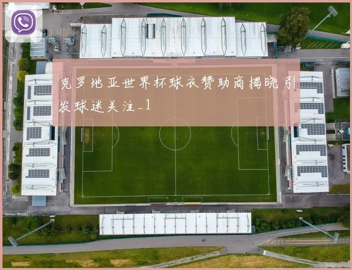 克罗地亚世界杯球衣赞助商揭晓 引发球迷关注_1