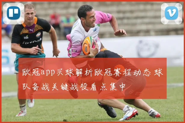 欧冠app买球解析欧冠赛程动态 球队备战关键战役看点集中