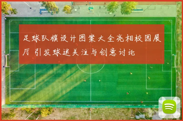 足球队旗设计图案大全亮相校园展厅 引发球迷关注与创意讨论